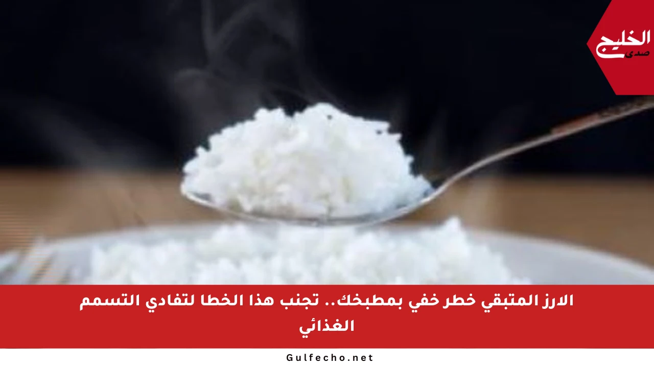 الأرز المتبقي خطر خفي بمطبخك.. تجنب هذا الخطأ لتفادي التسمم الغذائي